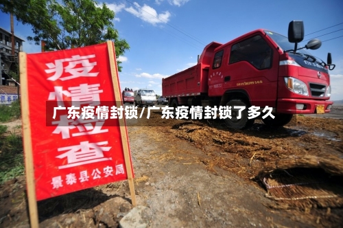广东疫情封锁/广东疫情封锁了多久