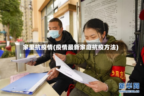 家里抗疫情(疫情最新家庭抗疫方法)
