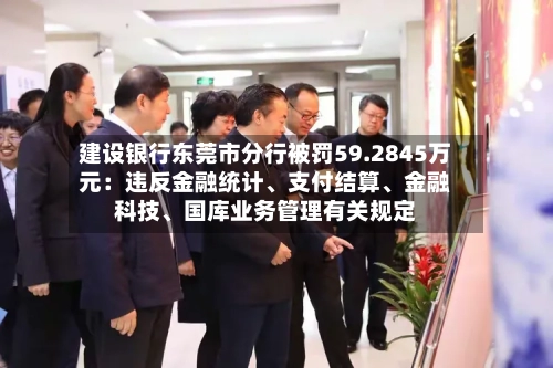 建设银行东莞市分行被罚59.2845万元：违反金融统计、支付结算、金融科技、国库业务管理有关规定