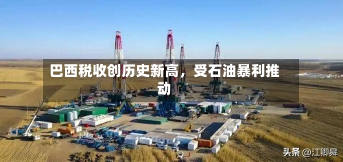 巴西税收创历史新高，受石油暴利推动