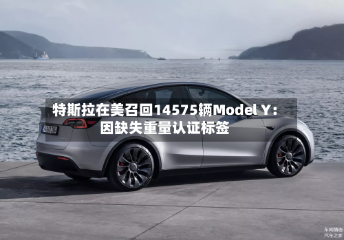 特斯拉在美召回14575辆Model Y：因缺失重量认证标签