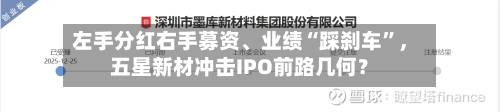 左手分红右手募资、业绩“踩刹车”，五星新材冲击IPO前路几何？