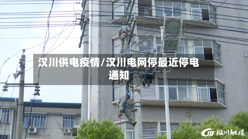 汉川供电疫情/汉川电网停最近停电通知