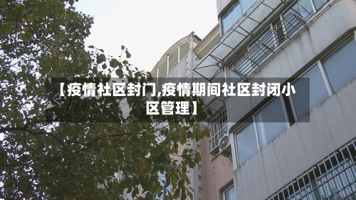 【疫情社区封门,疫情期间社区封闭小区管理】