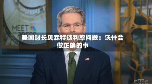 美国财长贝森特谈利率问题:沃什会做正确的事