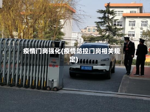 疫情门岗强化(疫情防控门岗相关规定)