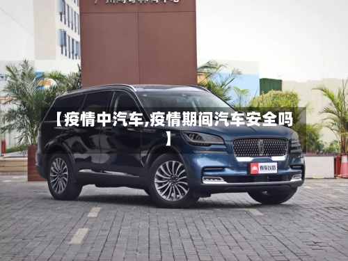 【疫情中汽车,疫情期间汽车安全吗】