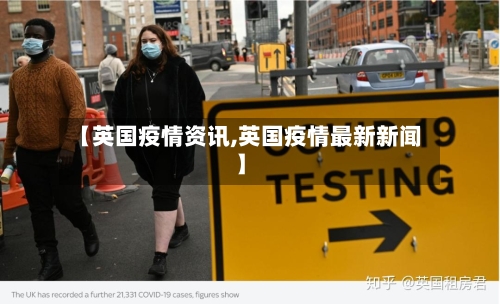 【英国疫情资讯,英国疫情最新新闻】
