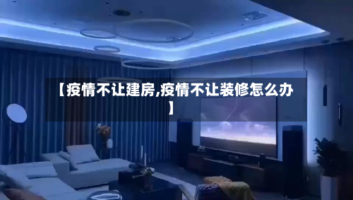 【疫情不让建房,疫情不让装修怎么办】