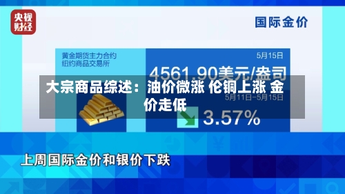大宗商品综述：油价微涨 伦铜上涨 金价走低