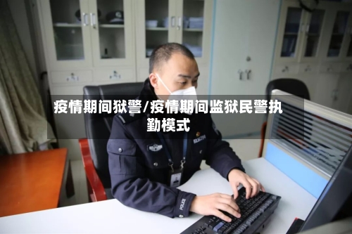 疫情期间狱警/疫情期间监狱民警执勤模式