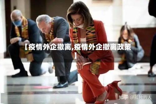 【疫情外企撤离,疫情外企撤离政策】