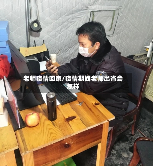 老师疫情回家/疫情期间老师出省会怎样