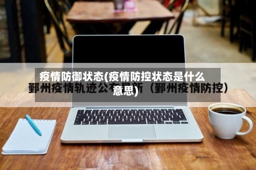 疫情防御状态(疫情防控状态是什么意思)