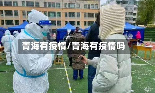 青海有疫情/青海有疫情吗