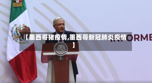 【墨西哥猪疫情,墨西哥新冠肺炎疫情】