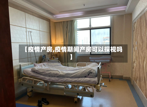 【疫情产房,疫情期间产房可以探视吗】