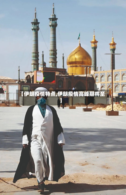 【伊朗疫情特点,伊朗疫情高峰期将至】
