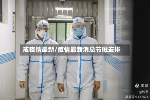戒疫情最新/疫情最新消息节假安排