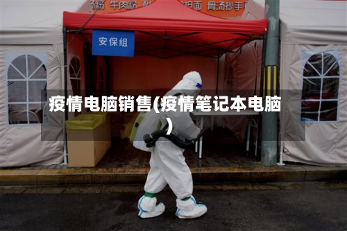 疫情电脑销售(疫情笔记本电脑)