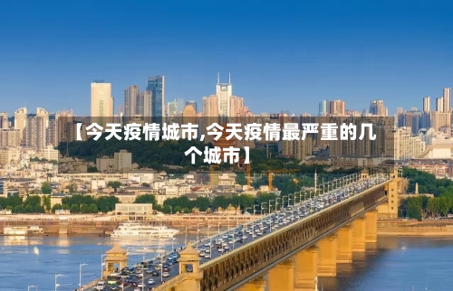 【今天疫情城市,今天疫情最严重的几个城市】