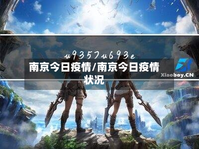 南京今日疫情/南京今日疫情状况