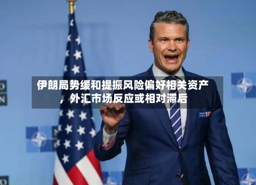 伊朗局势缓和提振风险偏好相关资产,外汇市场反应或相对滞后