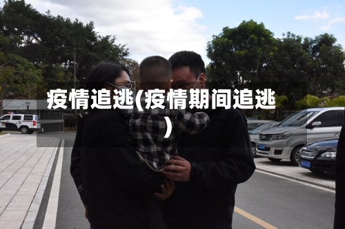 疫情追逃(疫情期间追逃)