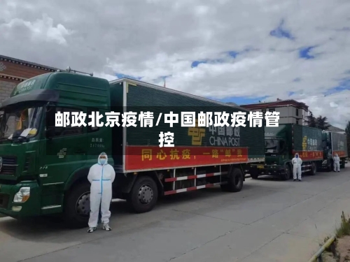 邮政北京疫情/中国邮政疫情管控