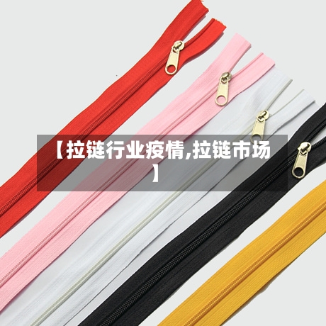 【拉链行业疫情,拉链市场】
