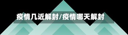 疫情几近解封/疫情哪天解封