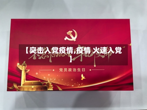 【突击入党疫情,疫情 火速入党】