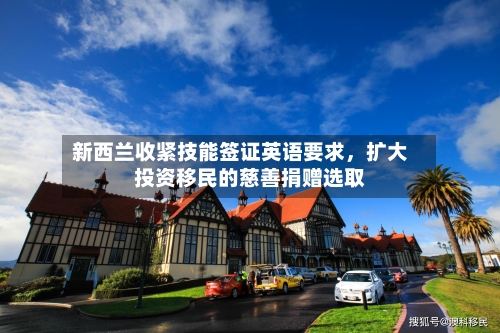 新西兰收紧技能签证英语要求,扩大投资移民的慈善捐赠选取
