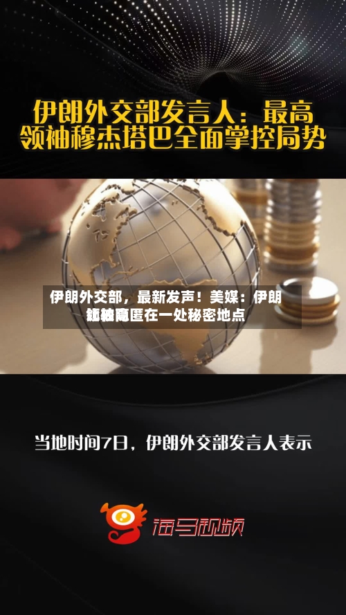 伊朗外交部，最新发声！美媒：伊朗比较高领袖隐匿在一处秘密地点