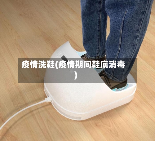 疫情洗鞋(疫情期间鞋底消毒)