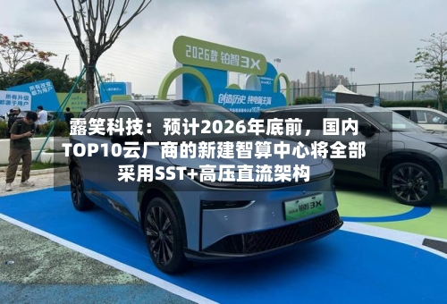 露笑科技：预计2026年底前，国内TOP10云厂商的新建智算中心将全部采用SST+高压直流架构
