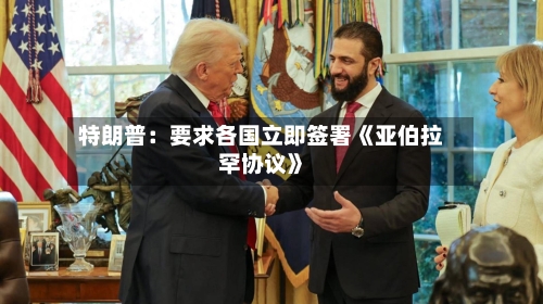 特朗普:要求各国立即签署《亚伯拉罕协议》