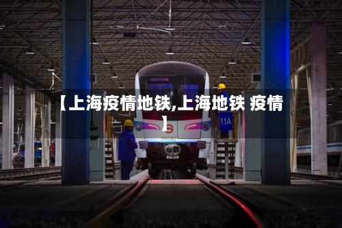 【上海疫情地铁,上海地铁 疫情】
