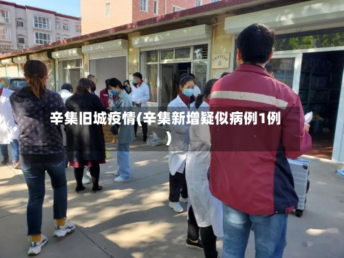 辛集旧城疫情(辛集新增疑似病例1例)