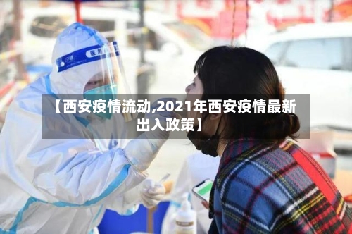 【西安疫情流动,2021年西安疫情最新出入政策】