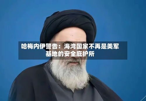 哈梅内伊警告：海湾国家不再是美军基地的安全庇护所