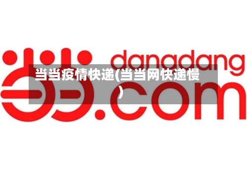 当当疫情快递(当当网快递慢)
