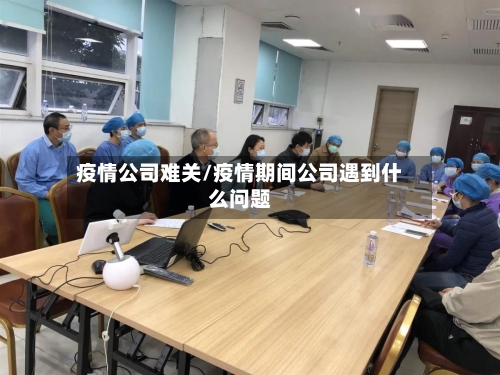 疫情公司难关/疫情期间公司遇到什么问题
