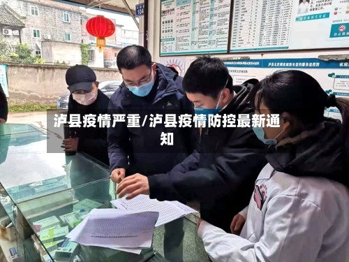 泸县疫情严重/泸县疫情防控最新通知