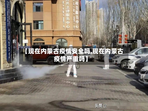 【现在内蒙古疫情安全吗,现在内蒙古疫情严重吗】