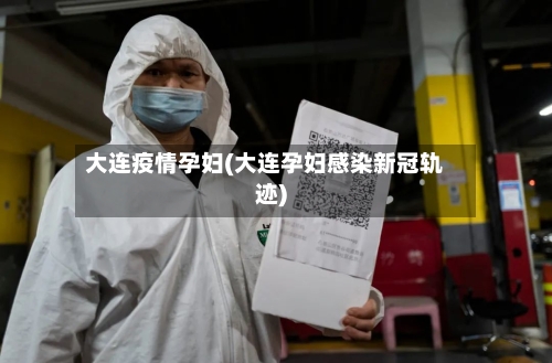 大连疫情孕妇(大连孕妇感染新冠轨迹)