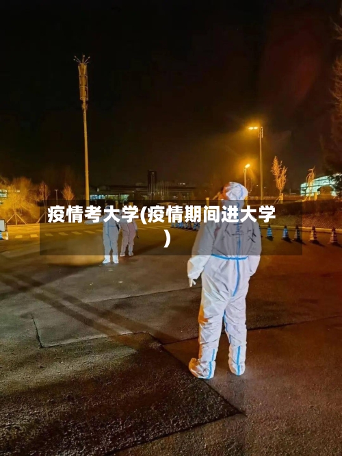 疫情考大学(疫情期间进大学)