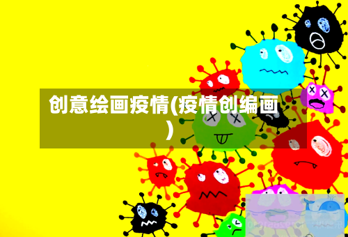 创意绘画疫情(疫情创编画)