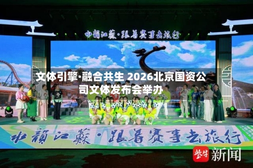 文体引擎·融合共生 2026北京国资公司文体发布会举办