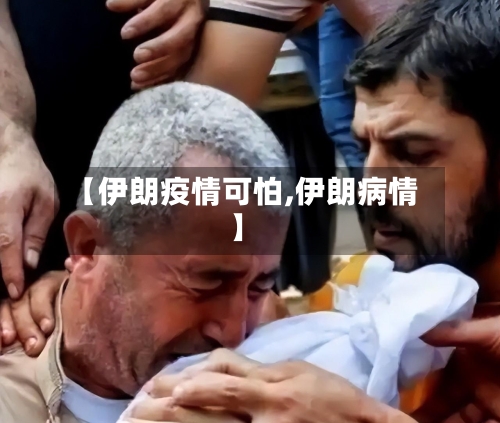 【伊朗疫情可怕,伊朗病情】